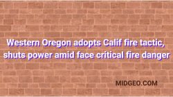 Western Oregon adopts Calif fire tactic, shuts power amid face critical fire danger