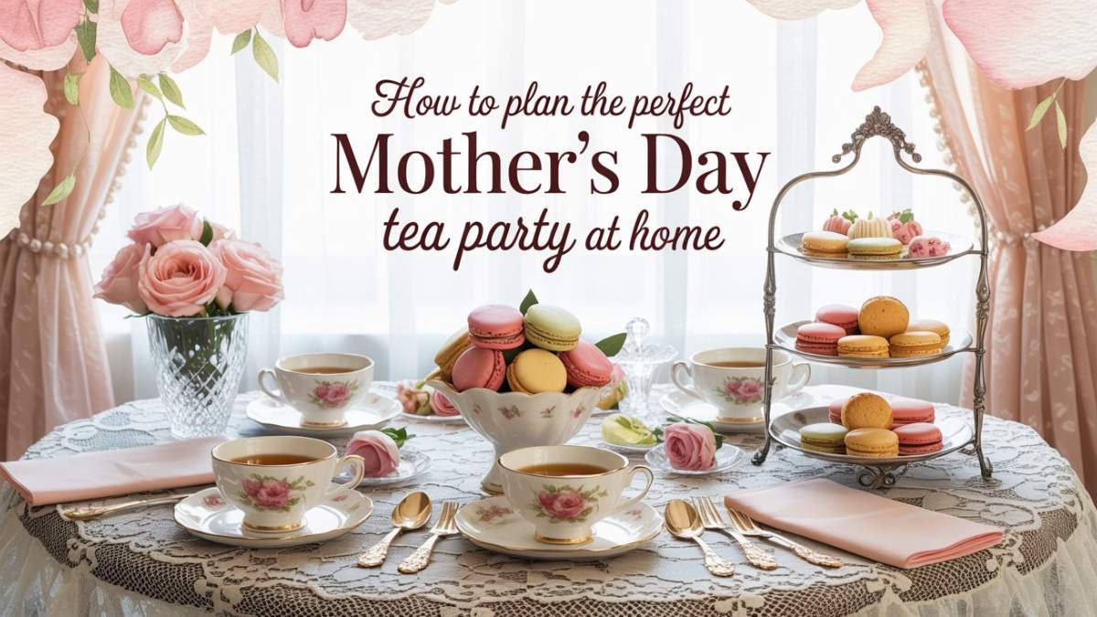 How to Plan the Perfect Mothers Day Tea Party at Home