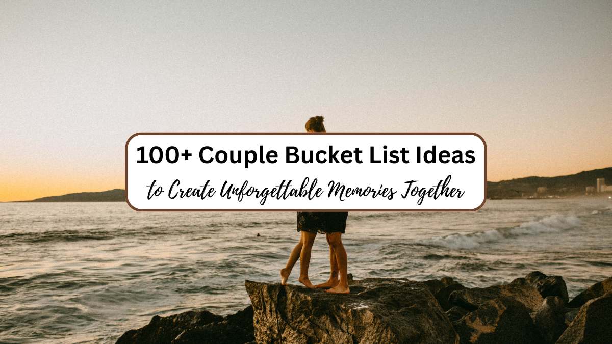 100+ Couple Bucket List Ideas to Create Unforgettable Memories Together